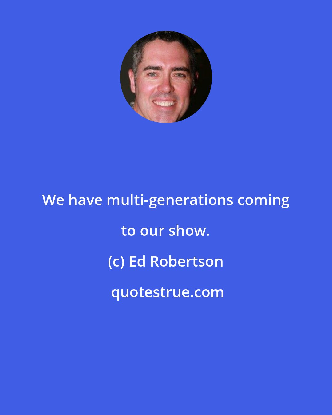 Ed Robertson: We have multi-generations coming to our show.