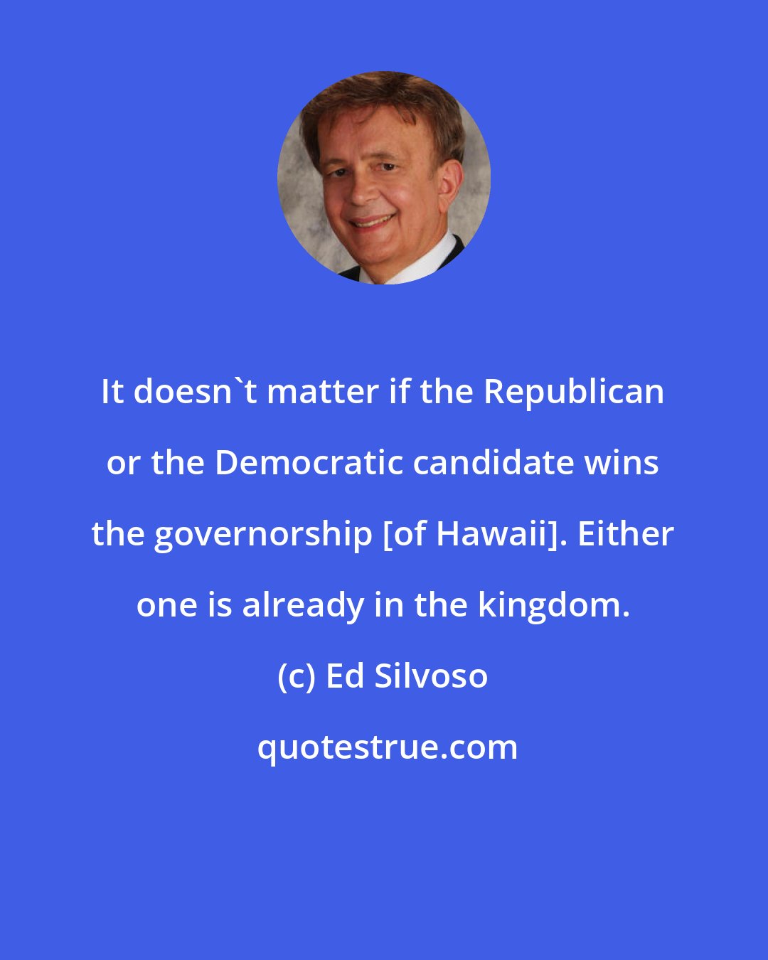 Ed Silvoso: It doesn't matter if the Republican or the Democratic candidate wins the governorship [of Hawaii]. Either one is already in the kingdom.