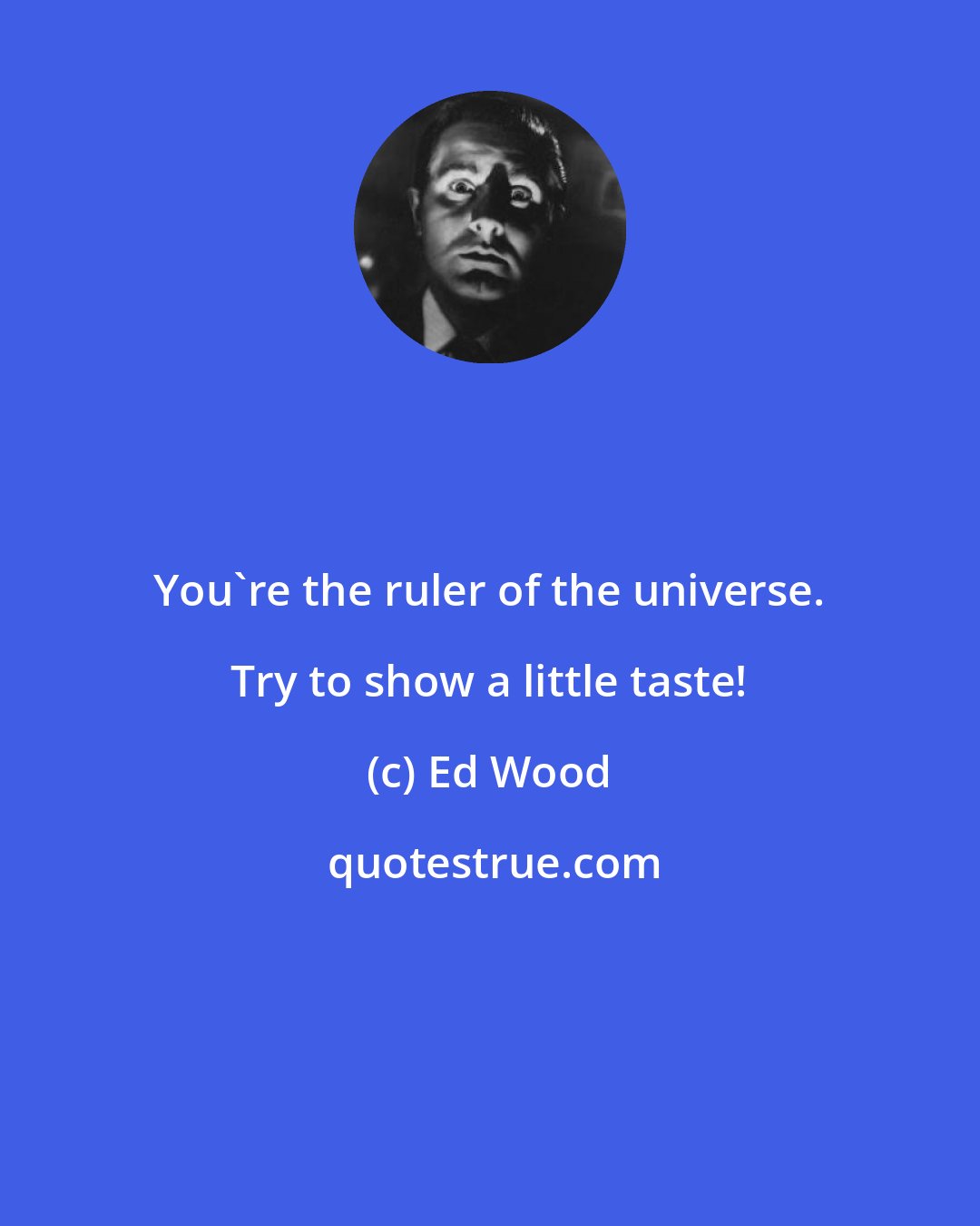 Ed Wood: You're the ruler of the universe. Try to show a little taste!