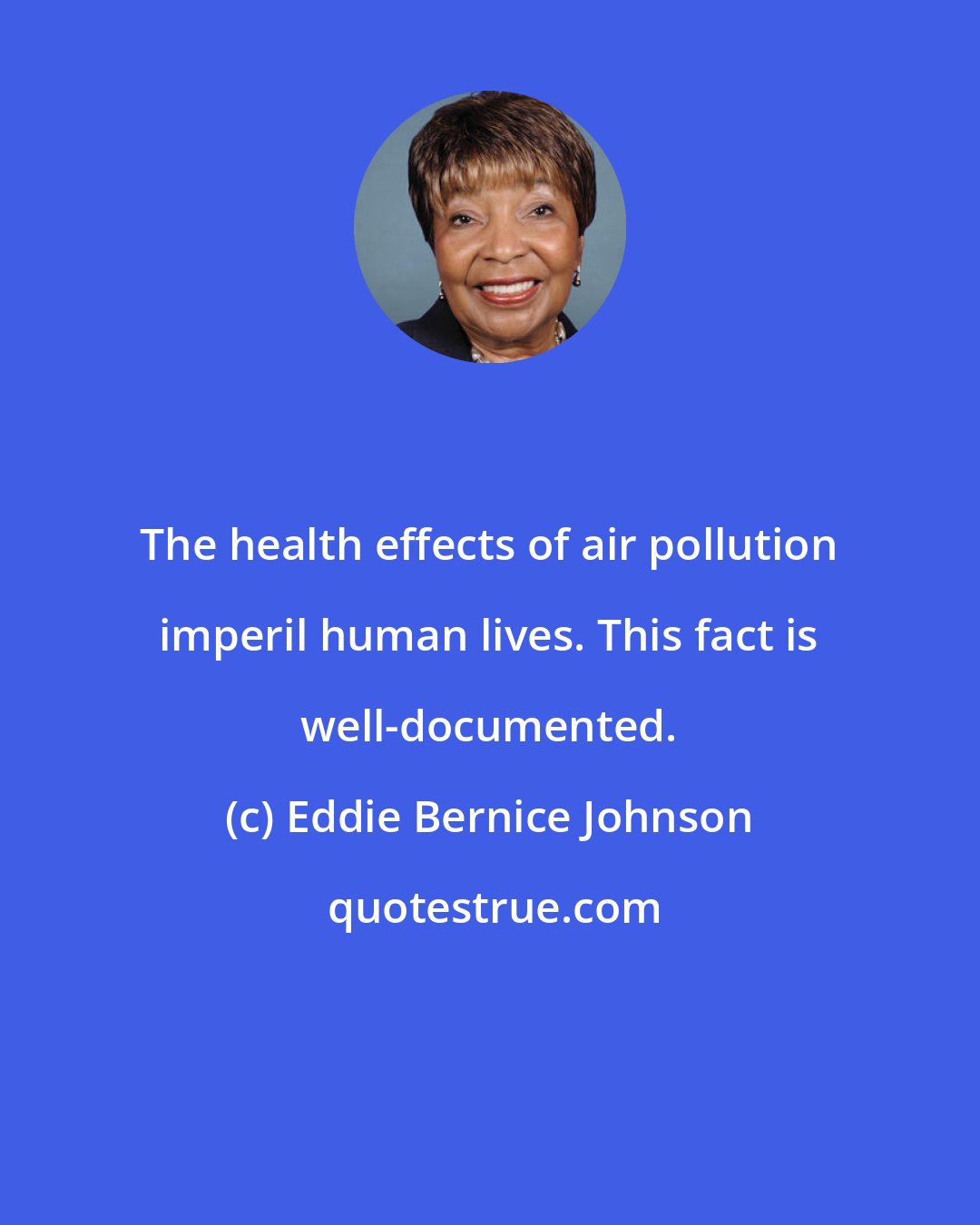 Eddie Bernice Johnson: The health effects of air pollution imperil human lives. This fact is well-documented.