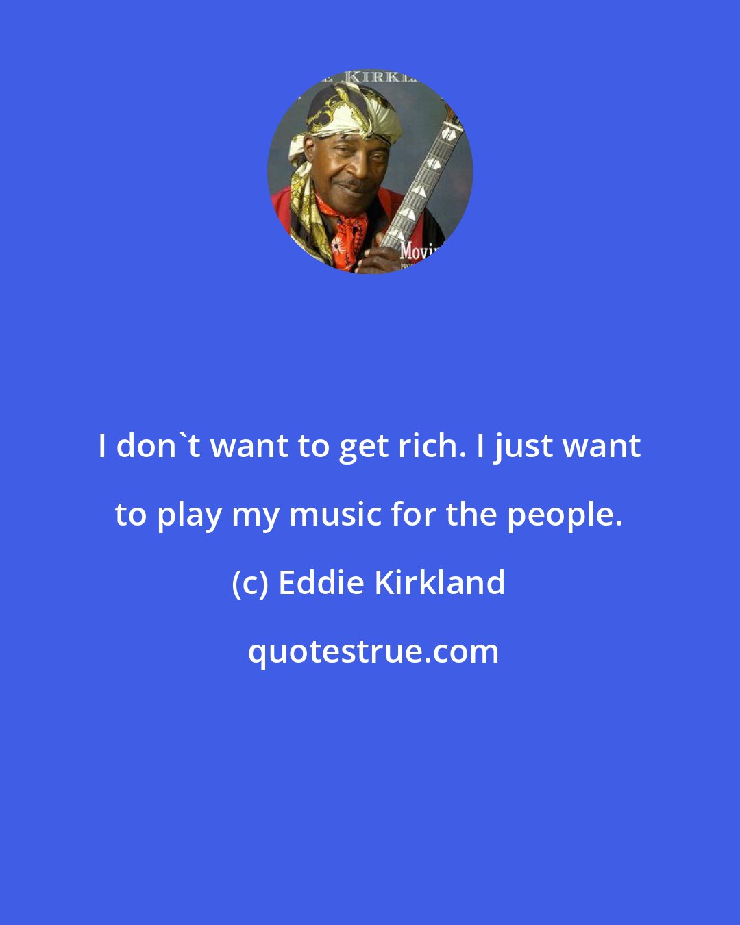 Eddie Kirkland: I don't want to get rich. I just want to play my music for the people.