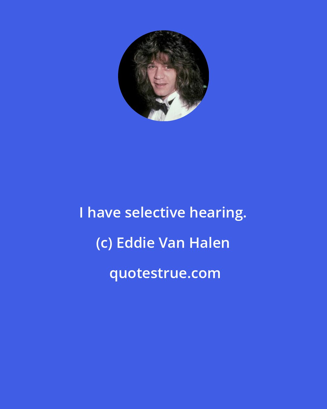 Eddie Van Halen: I have selective hearing.