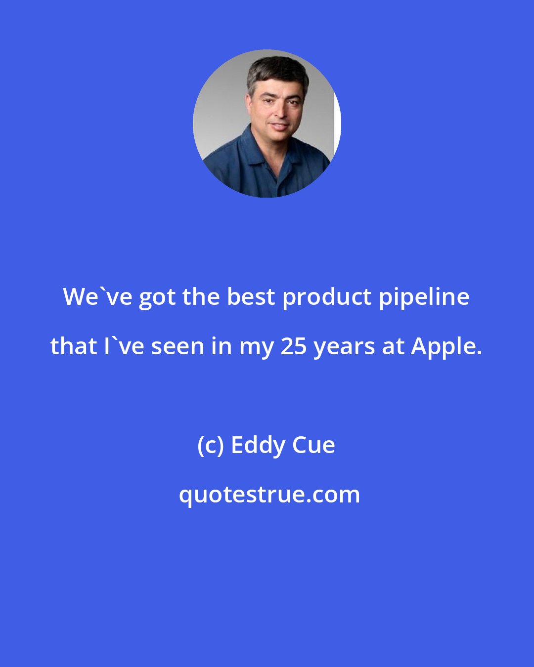 Eddy Cue: We've got the best product pipeline that I've seen in my 25 years at Apple.