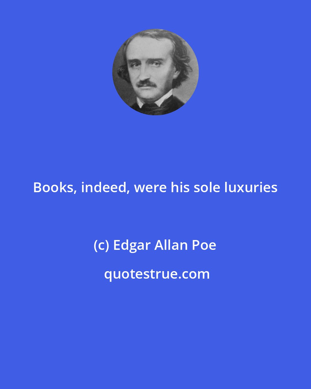 Edgar Allan Poe: Books, indeed, were his sole luxuries