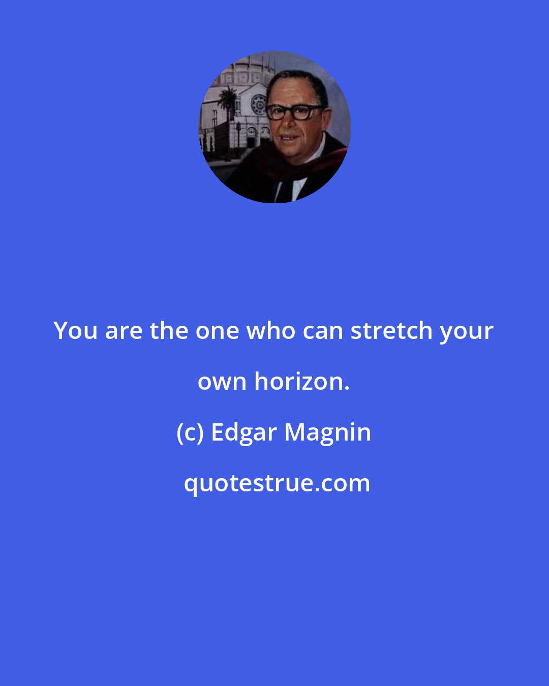 Edgar Magnin: You are the one who can stretch your own horizon.