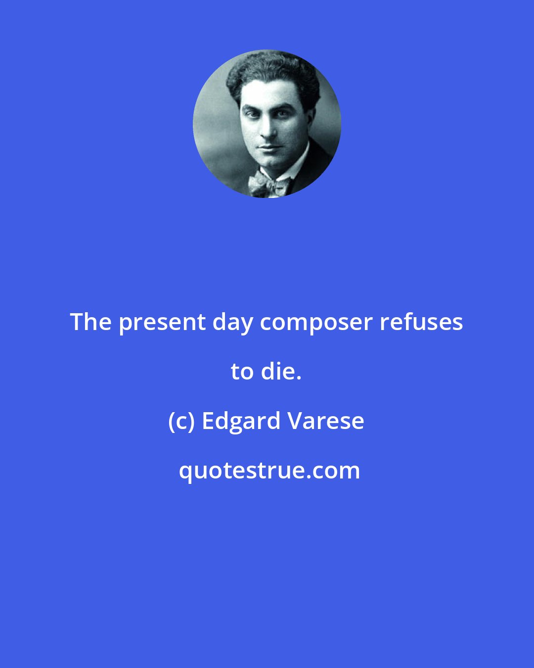 Edgard Varese: The present day composer refuses to die.