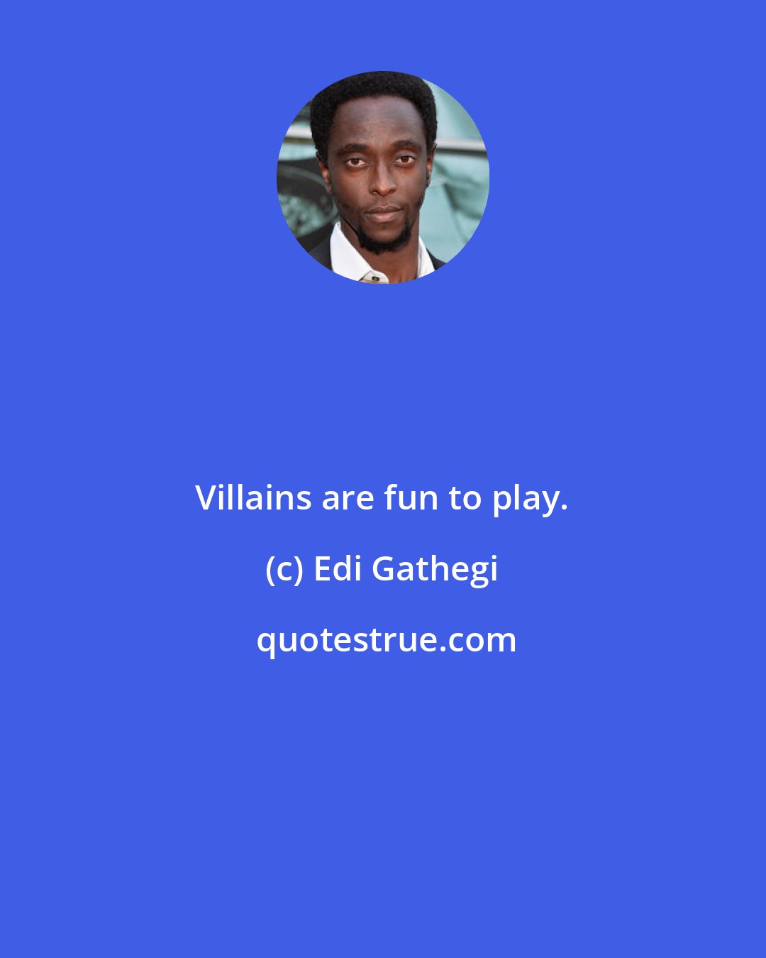 Edi Gathegi: Villains are fun to play.
