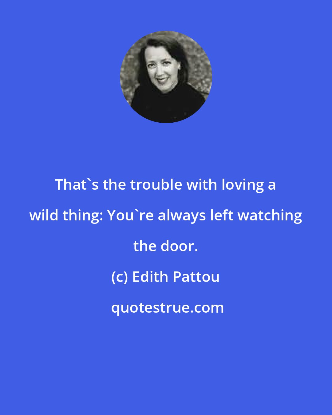 Edith Pattou: That's the trouble with loving a wild thing: You're always left watching the door.