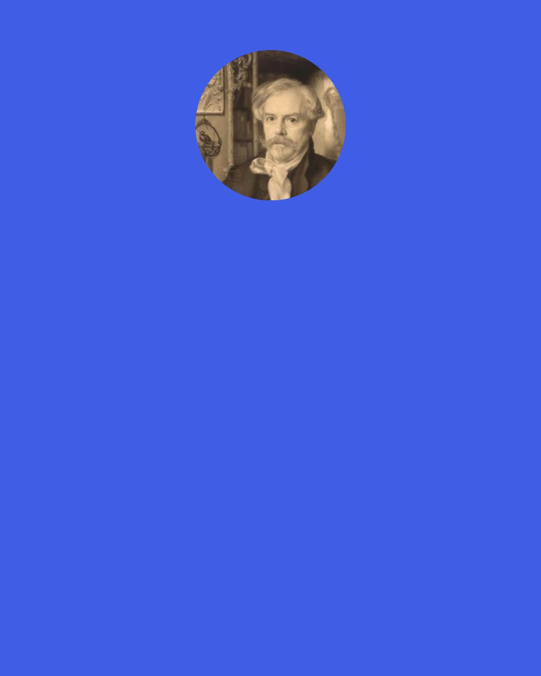 Edmond de Goncourt: I feel sure that coups d'état would go much better if there were seats, boxes, and stalls so that one could see what was happening and not miss anything.