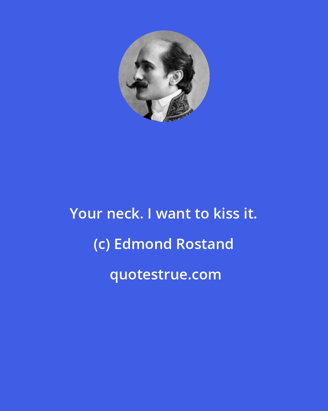 Edmond Rostand: Your neck. I want to kiss it.
