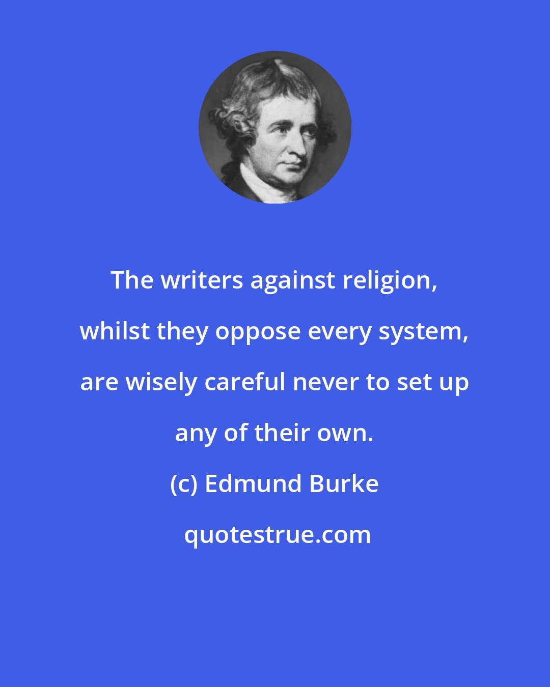 Edmund Burke: The writers against religion, whilst they oppose every system, are wisely careful never to set up any of their own.