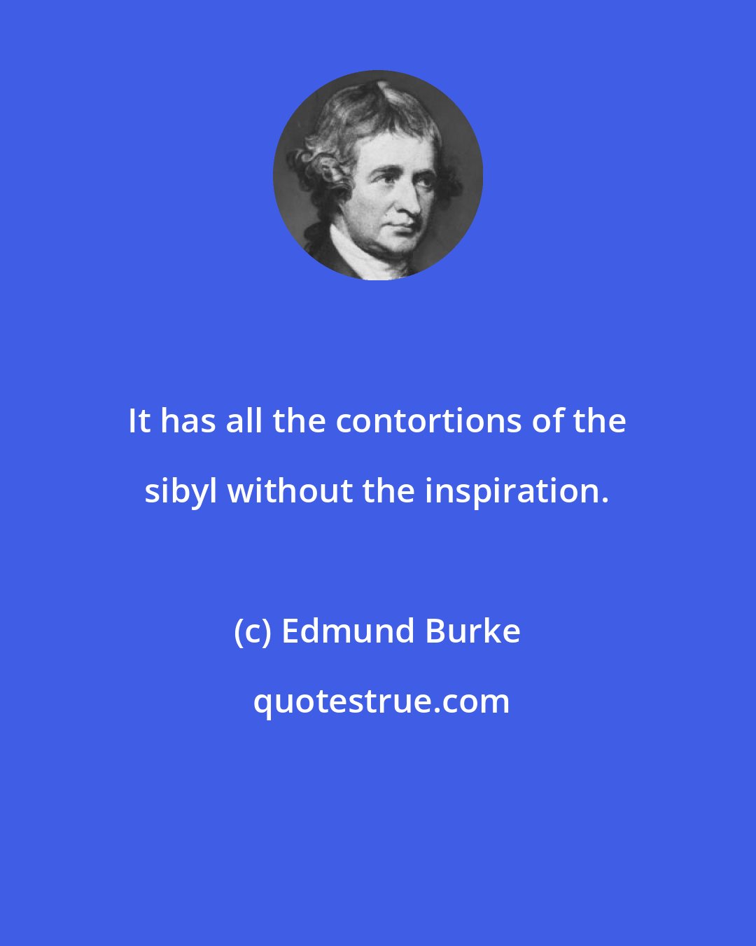 Edmund Burke: It has all the contortions of the sibyl without the inspiration.