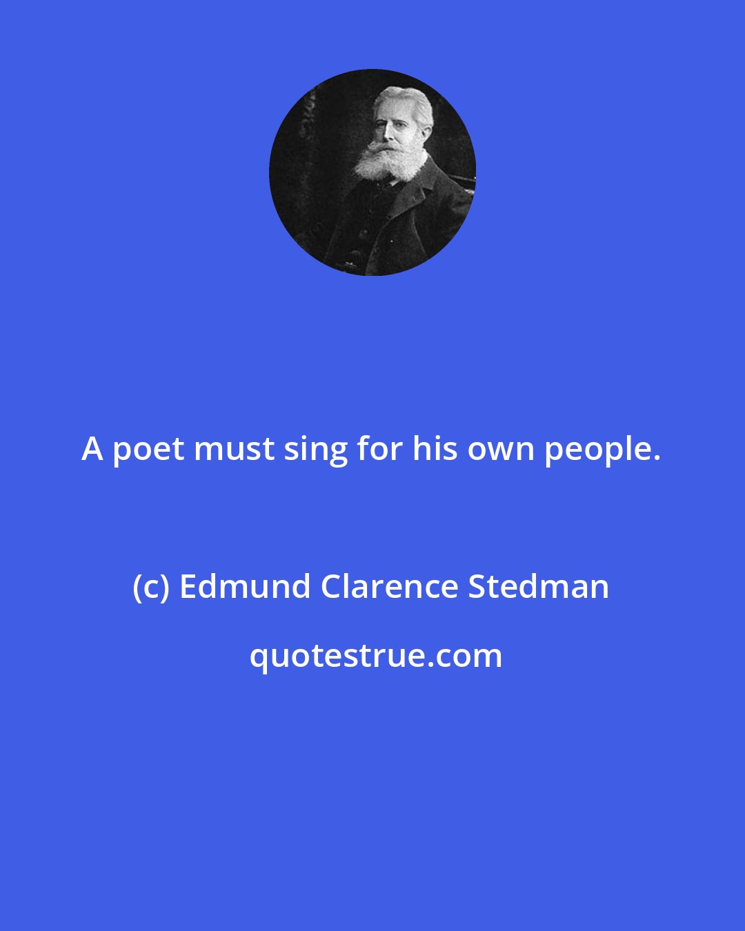 Edmund Clarence Stedman: A poet must sing for his own people.