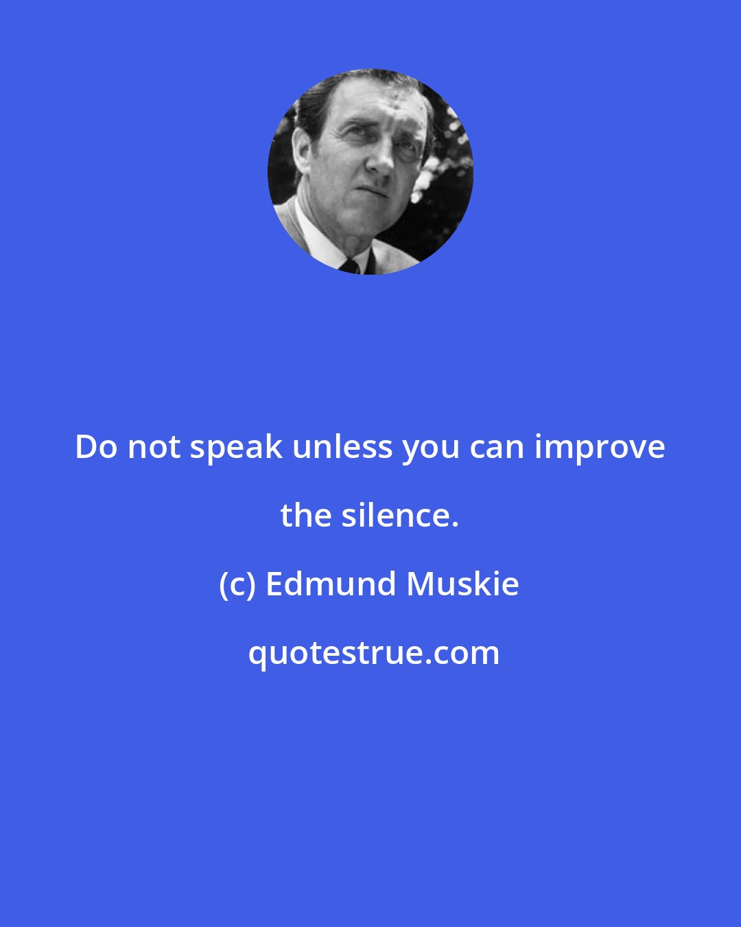 Edmund Muskie: Do not speak unless you can improve the silence.