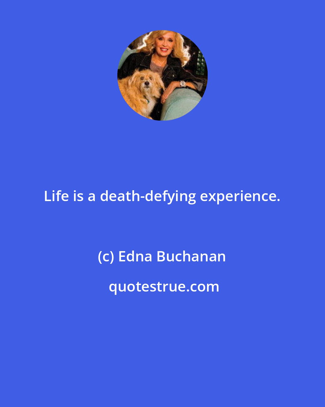 Edna Buchanan: Life is a death-defying experience.
