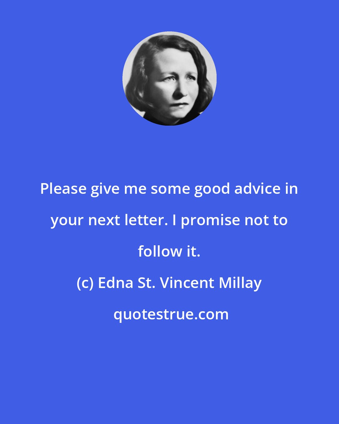 Edna St. Vincent Millay: Please give me some good advice in your next letter. I promise not to follow it.