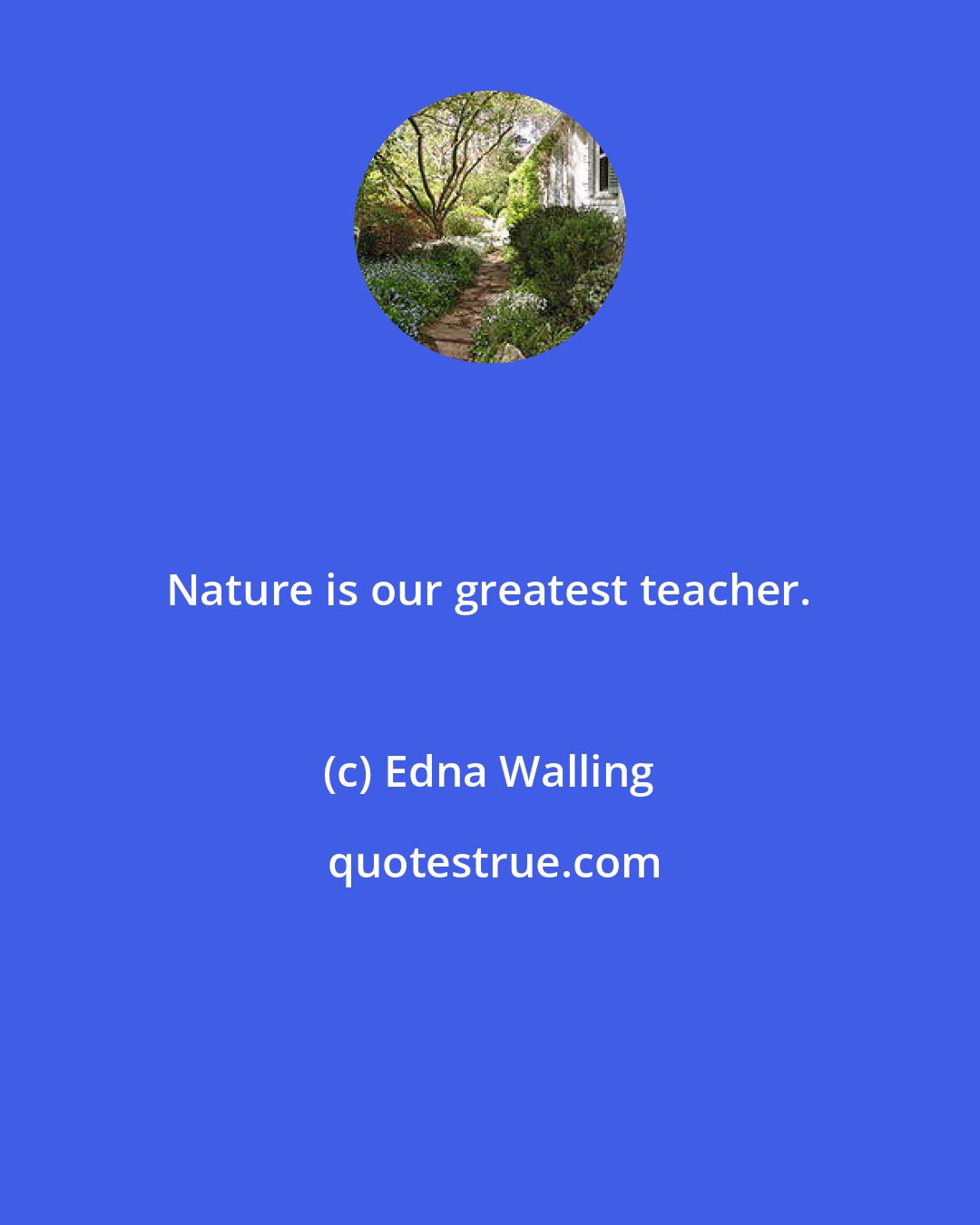 Edna Walling: Nature is our greatest teacher.
