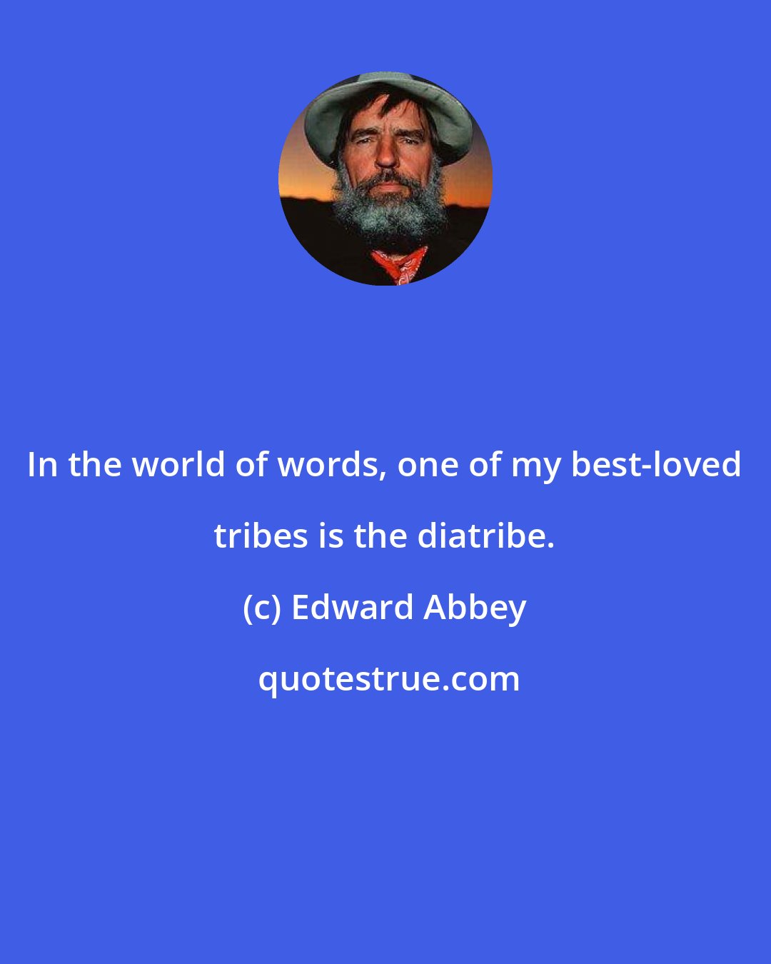 Edward Abbey: In the world of words, one of my best-loved tribes is the diatribe.