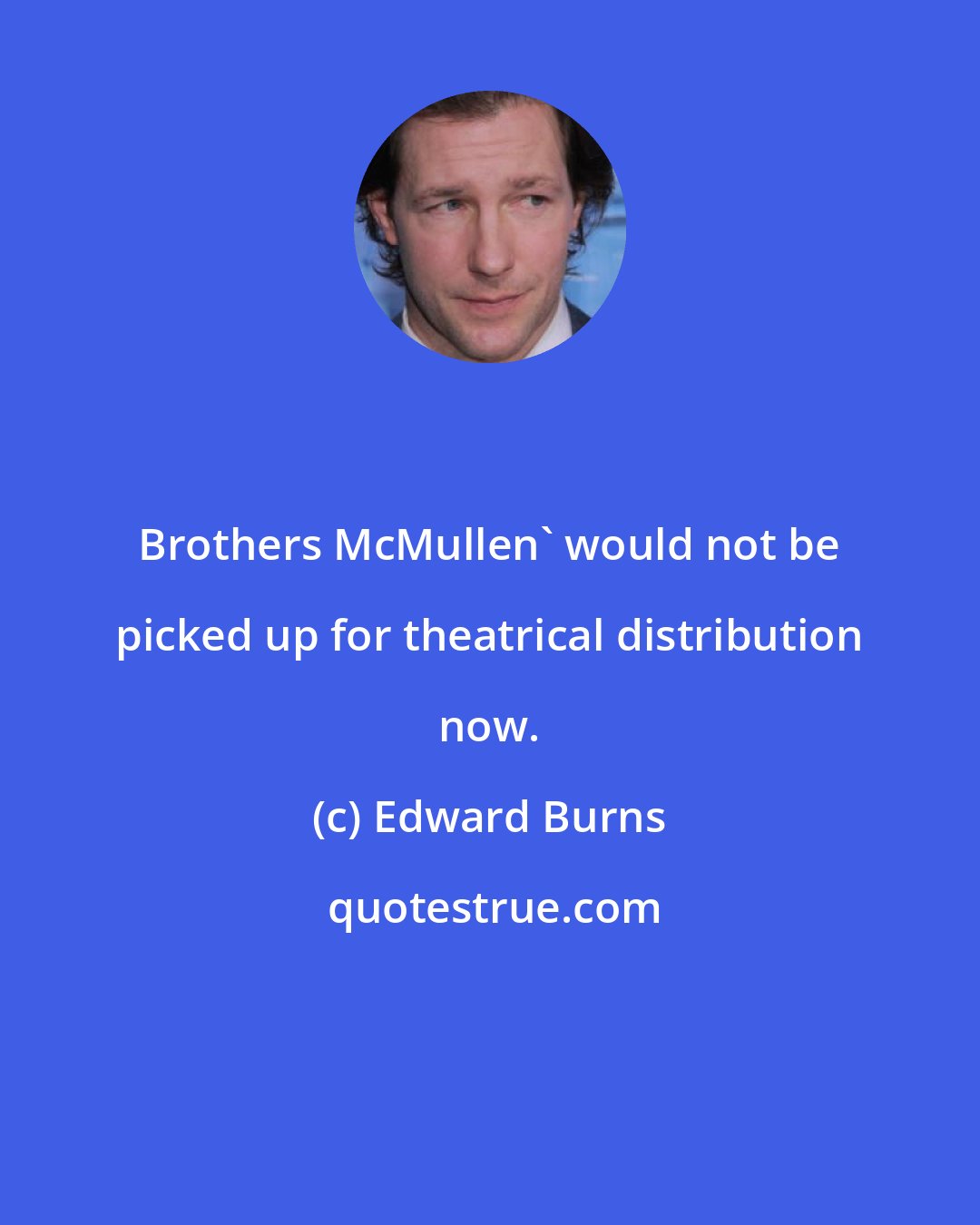 Edward Burns: Brothers McMullen' would not be picked up for theatrical distribution now.