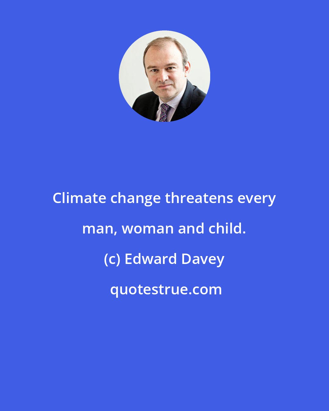 Edward Davey: Climate change threatens every man, woman and child.