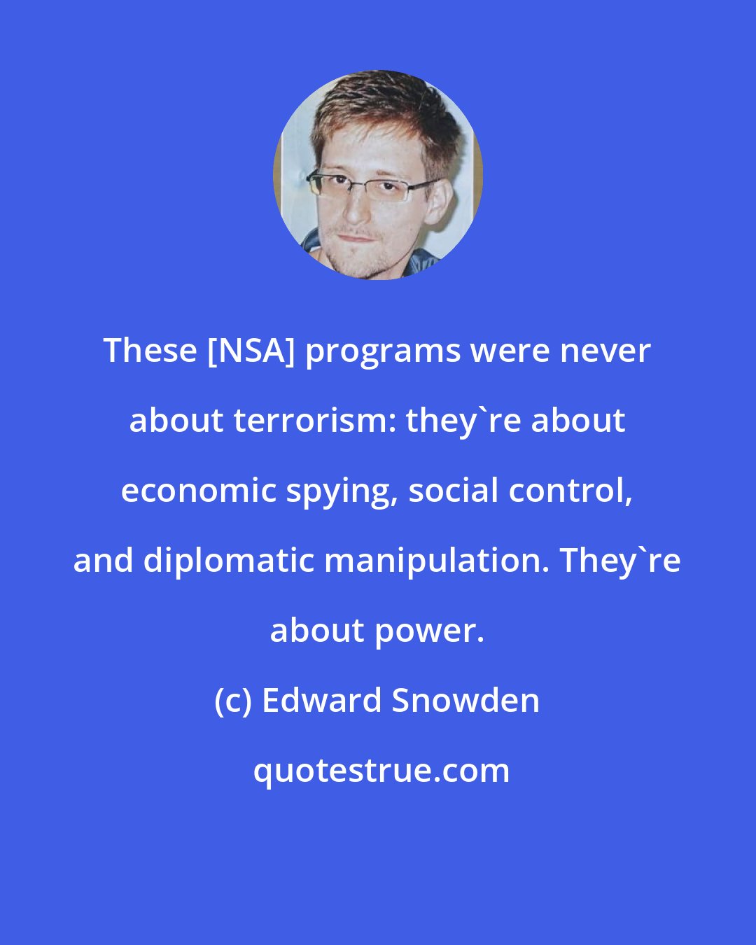 Edward Snowden: These [NSA] programs were never about terrorism: they're about economic spying, social control, and diplomatic manipulation. They're about power.