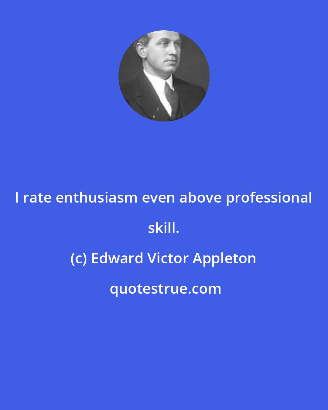 Edward Victor Appleton: I rate enthusiasm even above professional skill.