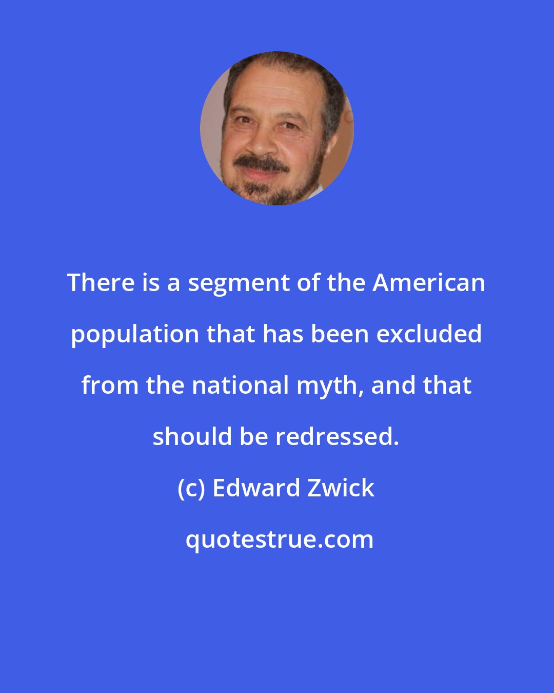 Edward Zwick: There is a segment of the American population that has been excluded from the national myth, and that should be redressed.