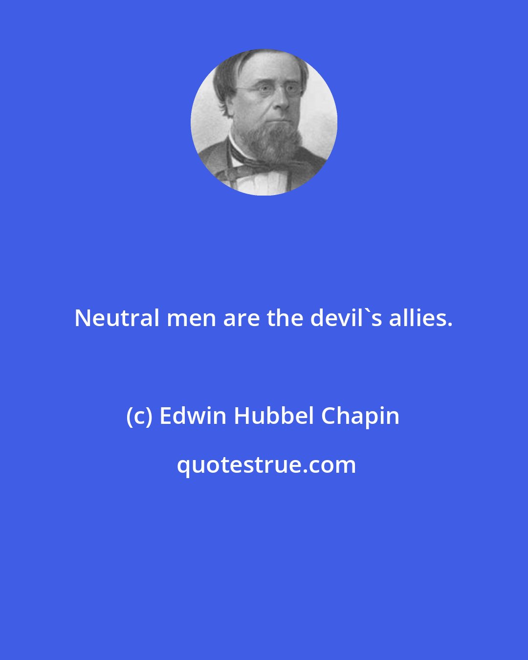 Edwin Hubbel Chapin: Neutral men are the devil's allies.