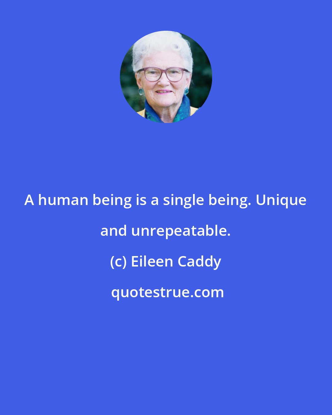 Eileen Caddy: A human being is a single being. Unique and unrepeatable.