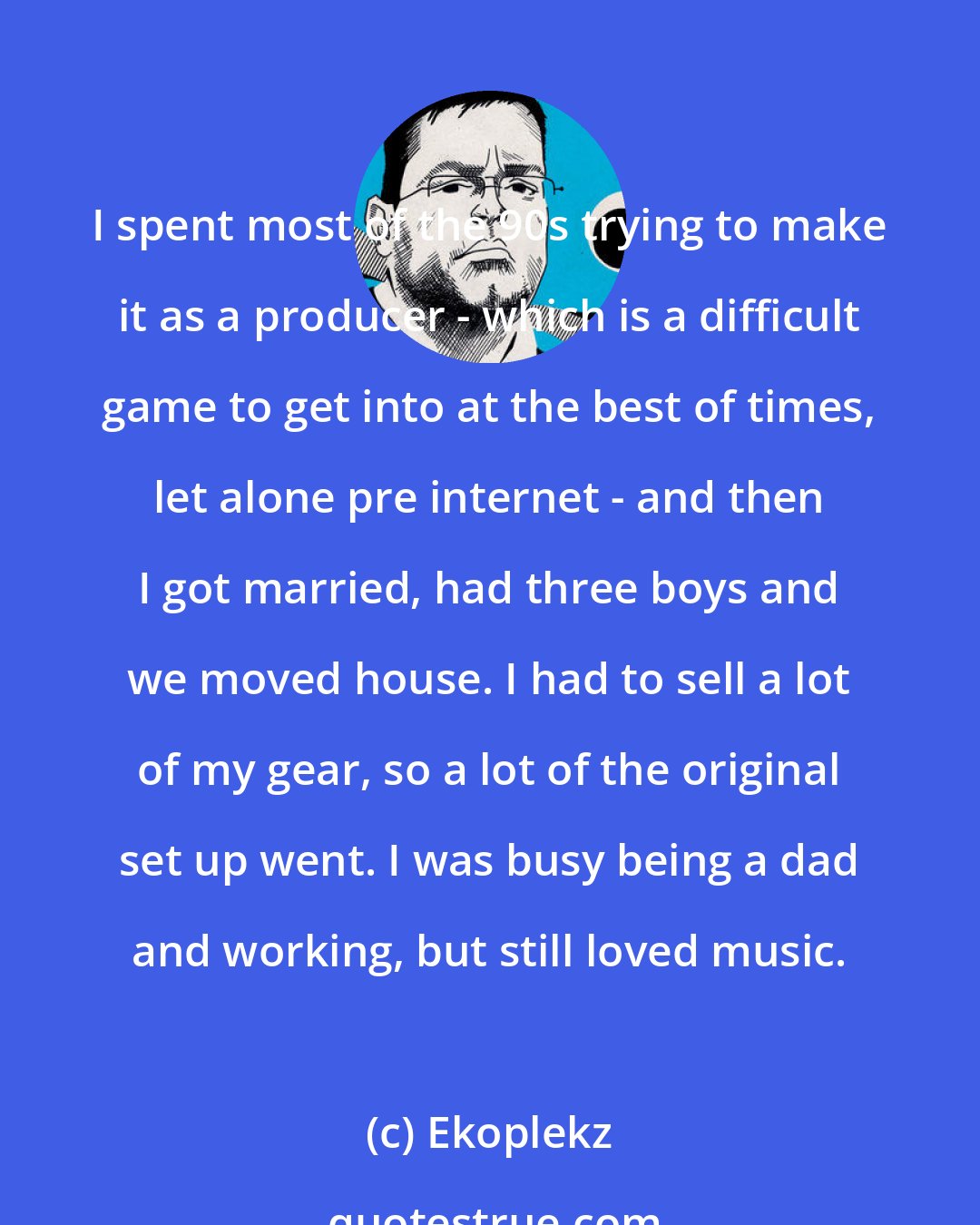 Ekoplekz: I spent most of the 90s trying to make it as a producer - which is a difficult game to get into at the best of times, let alone pre internet - and then I got married, had three boys and we moved house. I had to sell a lot of my gear, so a lot of the original set up went. I was busy being a dad and working, but still loved music.
