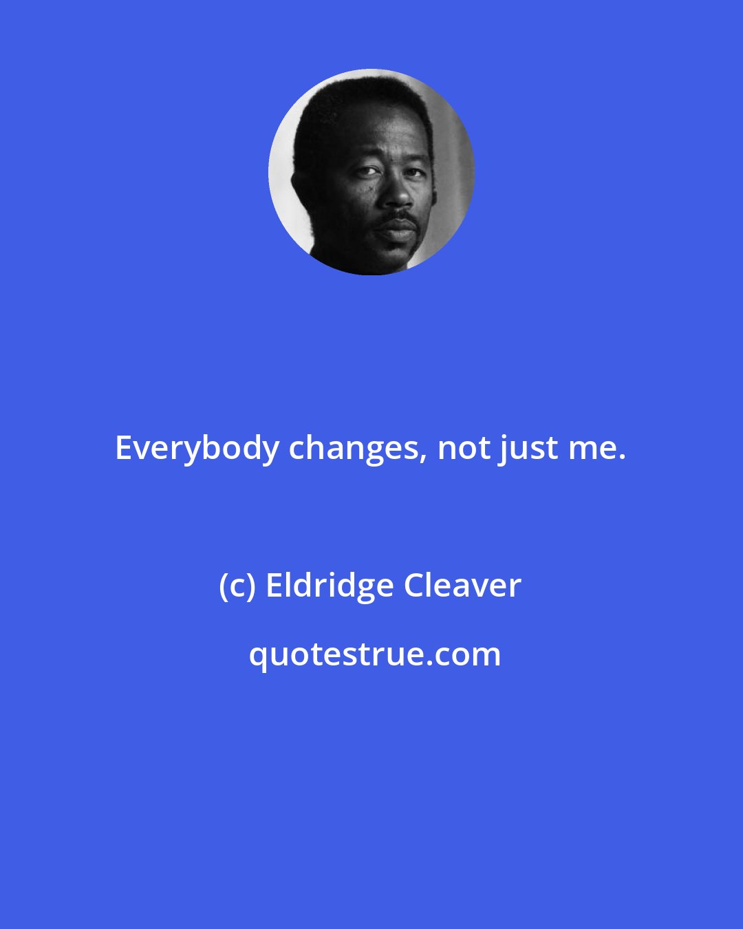 Eldridge Cleaver: Everybody changes, not just me.