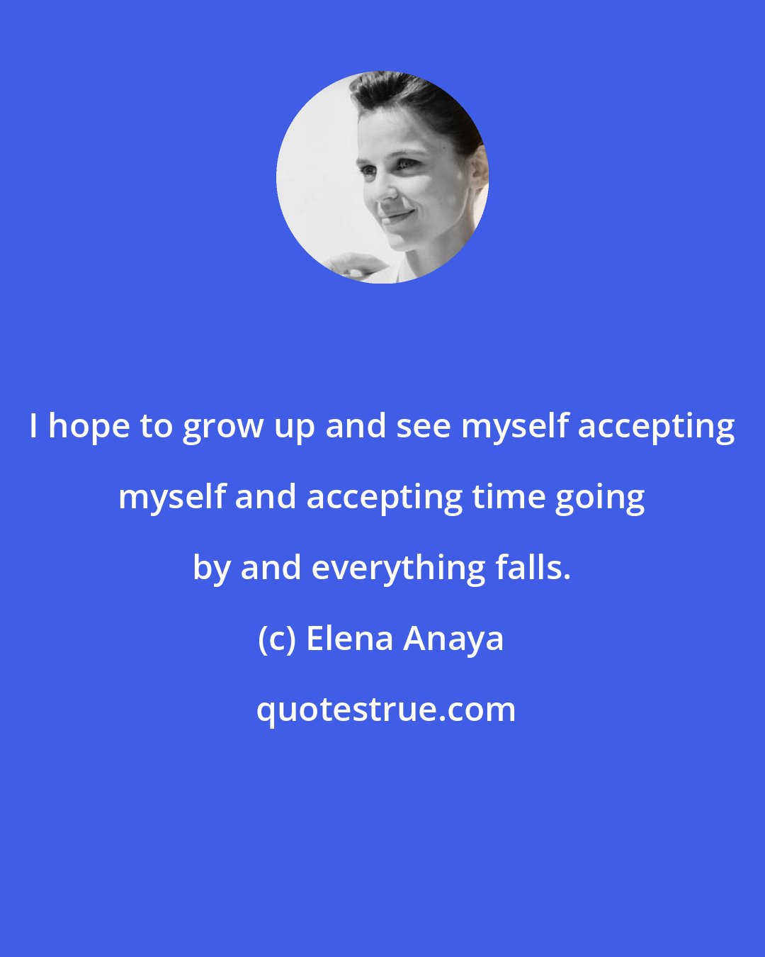 Elena Anaya: I hope to grow up and see myself accepting myself and accepting time going by and everything falls.