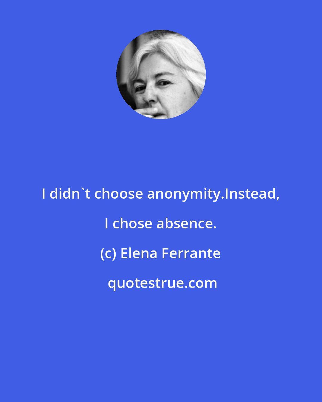 Elena Ferrante: I didn't choose anonymity.Instead, I chose absence.