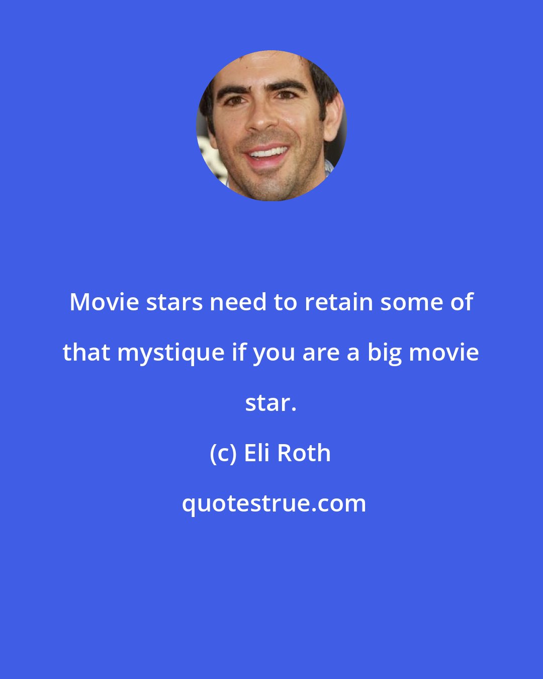 Eli Roth: Movie stars need to retain some of that mystique if you are a big movie star.
