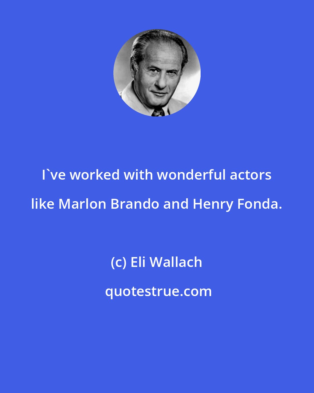 Eli Wallach: I've worked with wonderful actors like Marlon Brando and Henry Fonda.