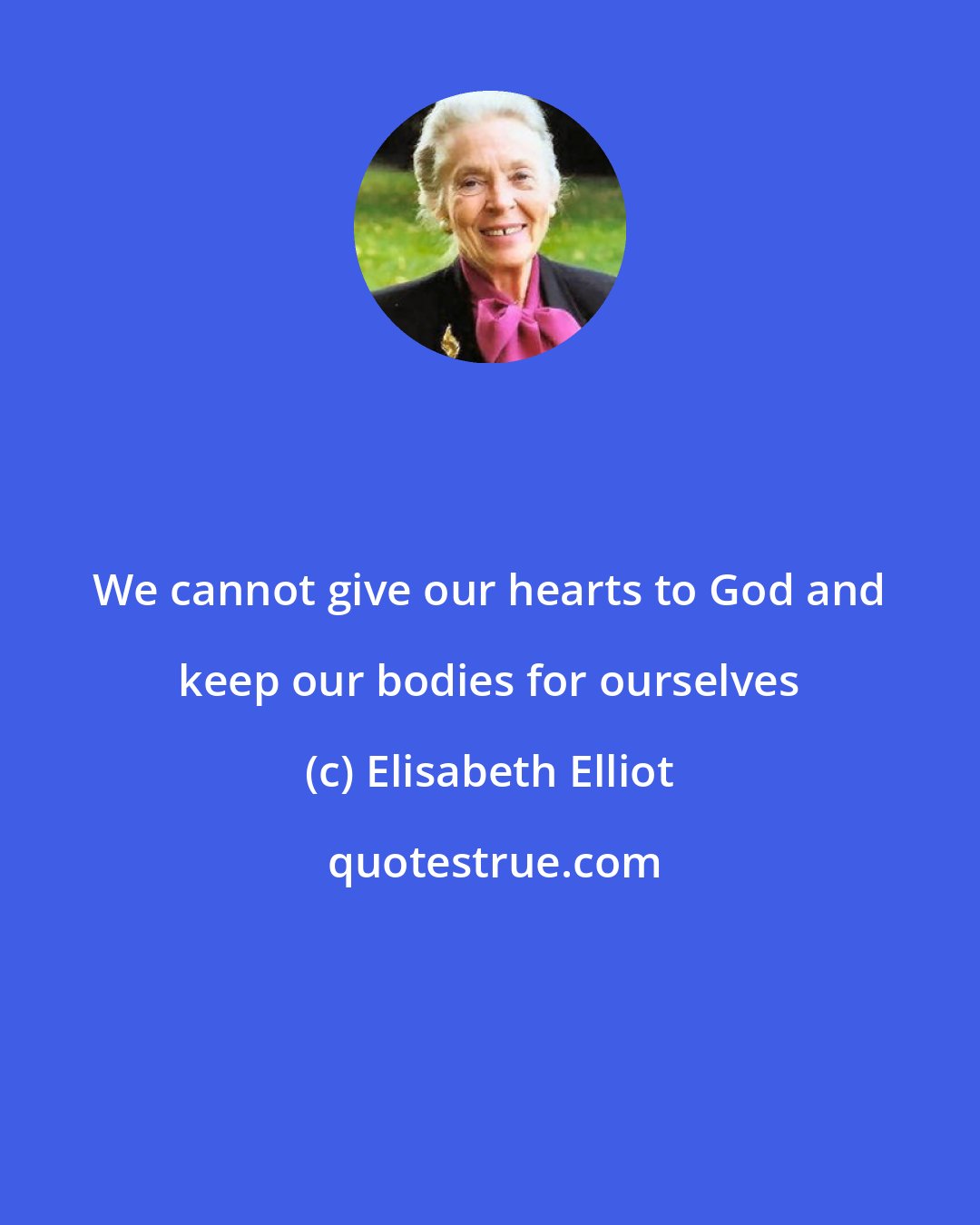Elisabeth Elliot: We cannot give our hearts to God and keep our bodies for ourselves