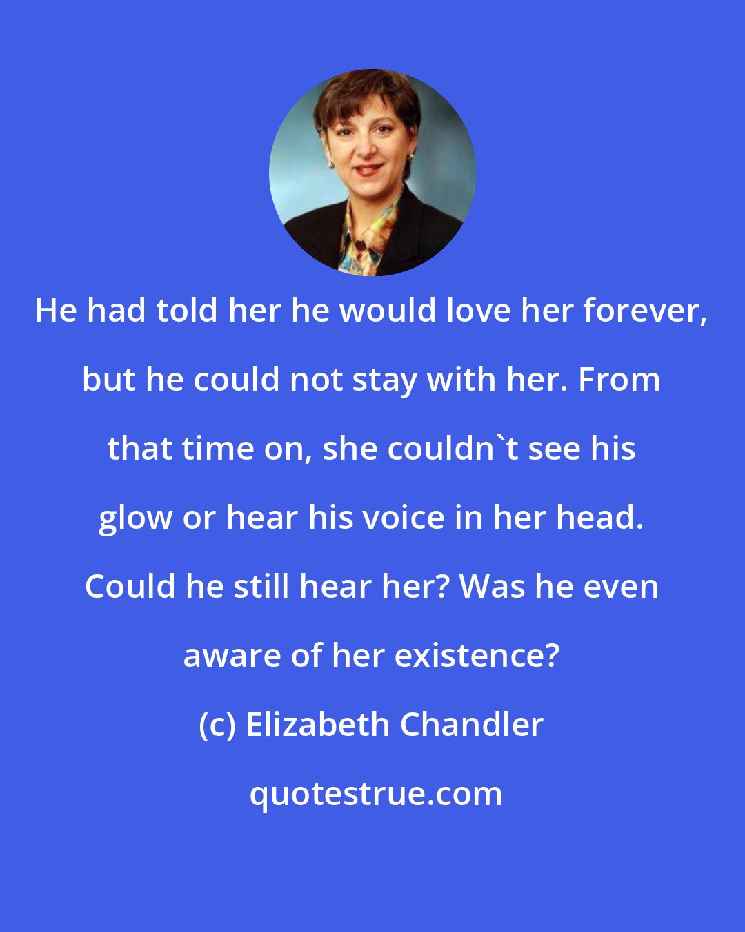 Elizabeth Chandler: He had told her he would love her forever, but he could not stay with her. From that time on, she couldn't see his glow or hear his voice in her head. Could he still hear her? Was he even aware of her existence?