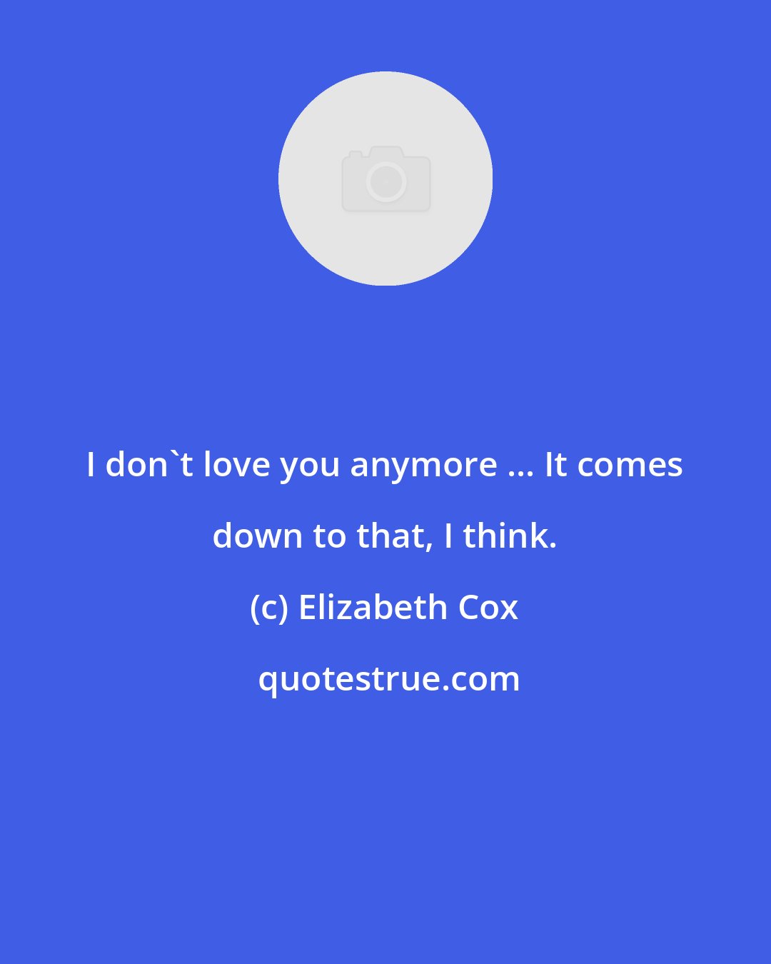 Elizabeth Cox: I don't love you anymore ... It comes down to that, I think.