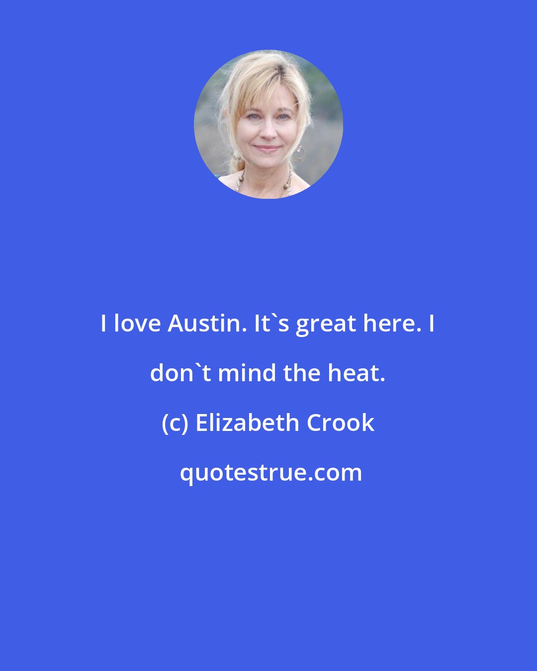 Elizabeth Crook: I love Austin. It's great here. I don't mind the heat.
