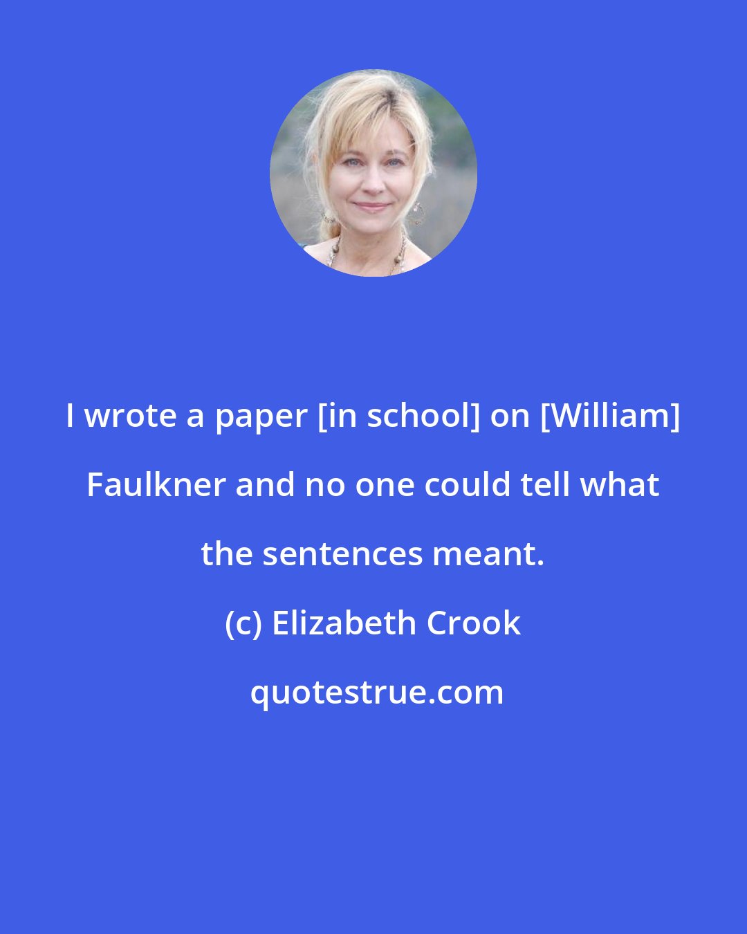 Elizabeth Crook: I wrote a paper [in school] on [William] Faulkner and no one could tell what the sentences meant.