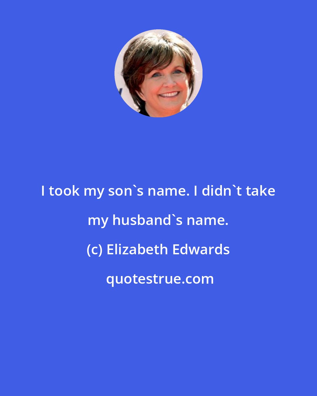 Elizabeth Edwards: I took my son's name. I didn't take my husband's name.