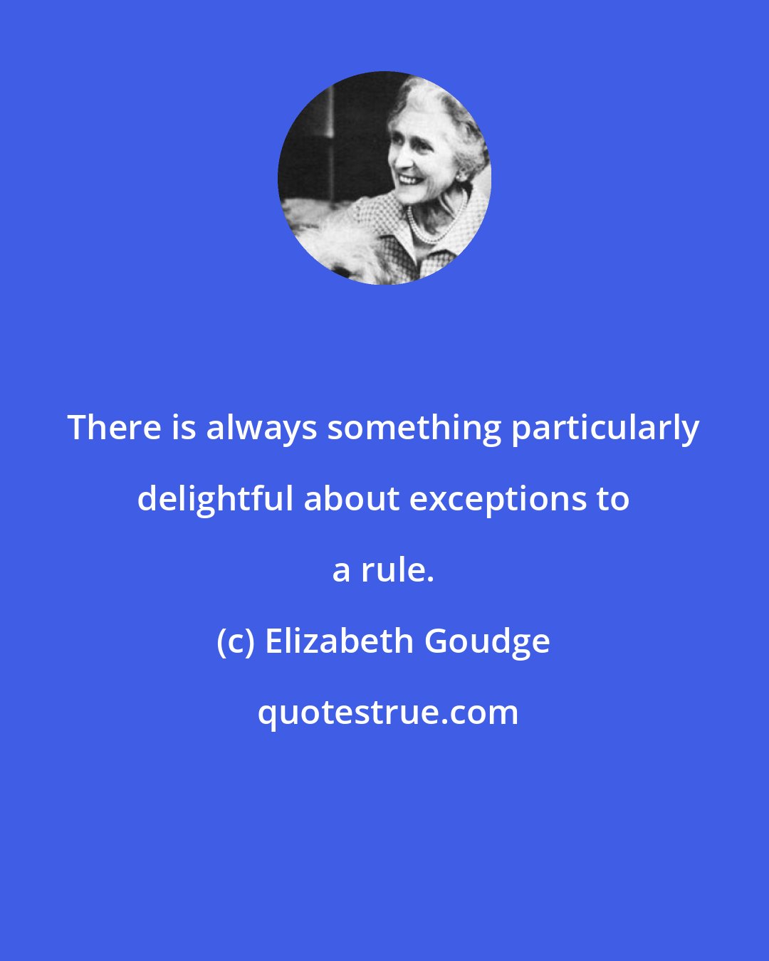 Elizabeth Goudge: There is always something particularly delightful about exceptions to a rule.