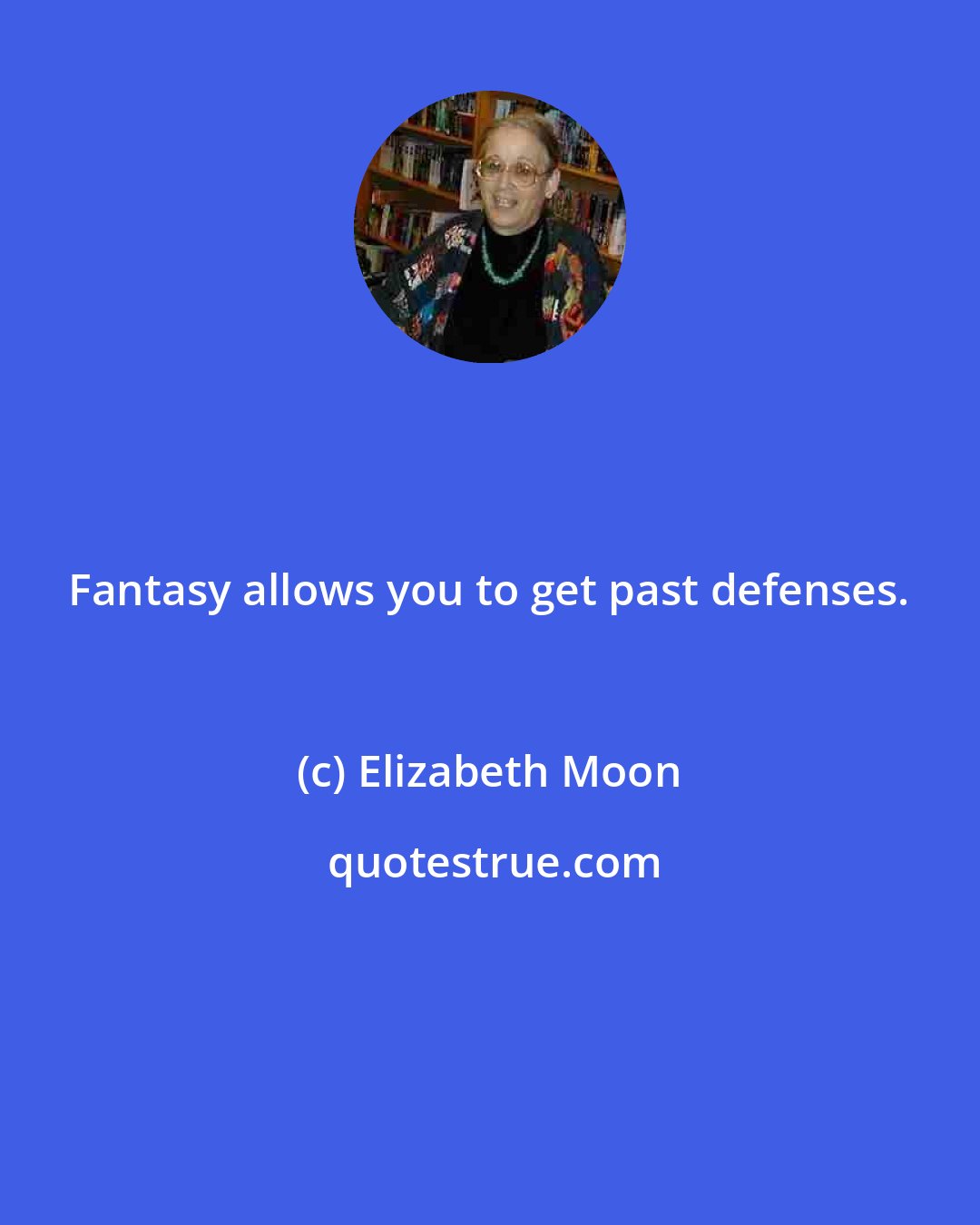 Elizabeth Moon: Fantasy allows you to get past defenses.
