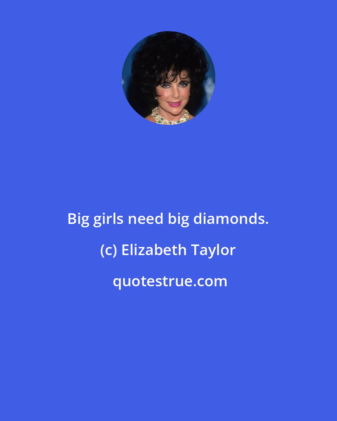 Elizabeth Taylor: Big girls need big diamonds.