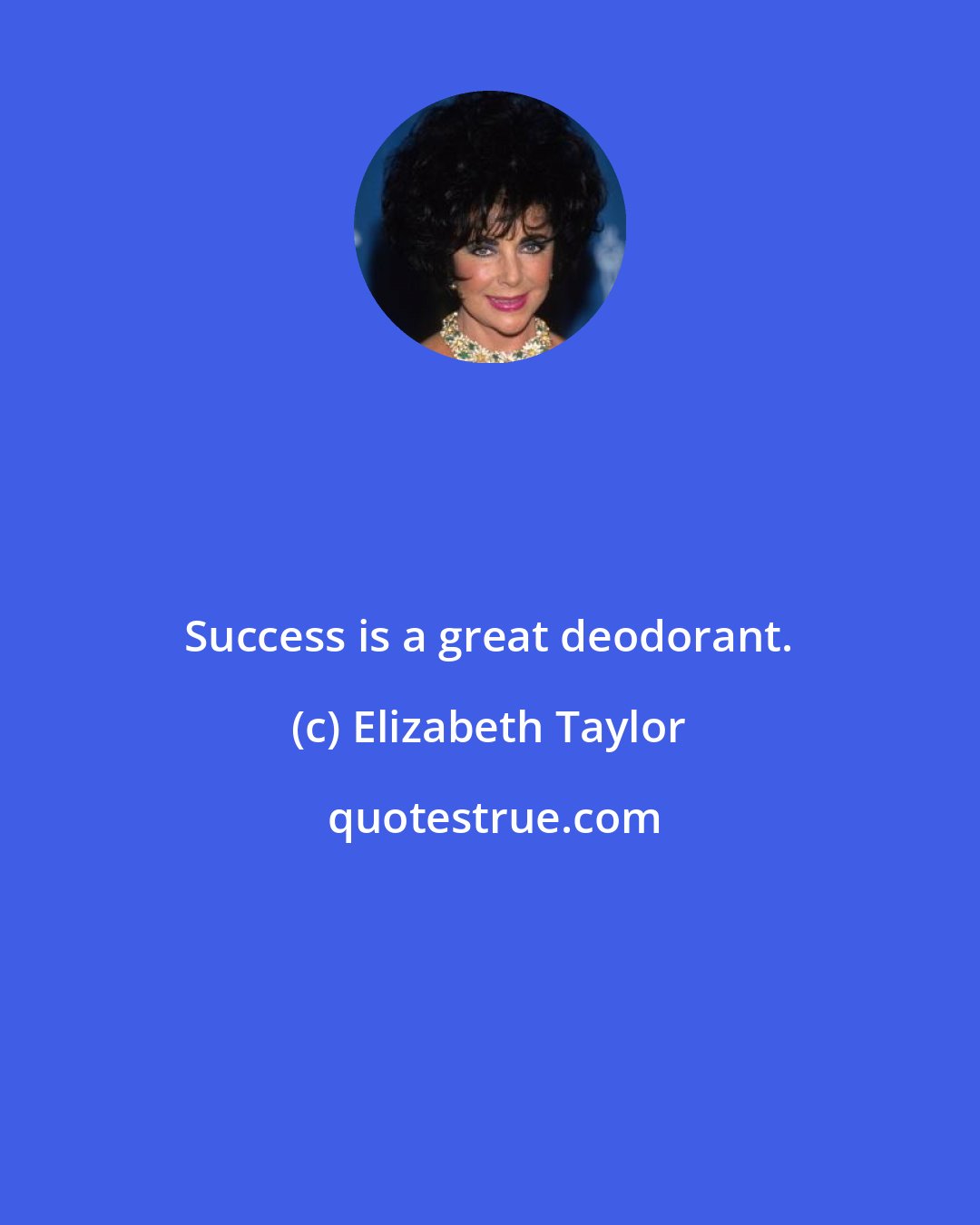 Elizabeth Taylor: Success is a great deodorant.
