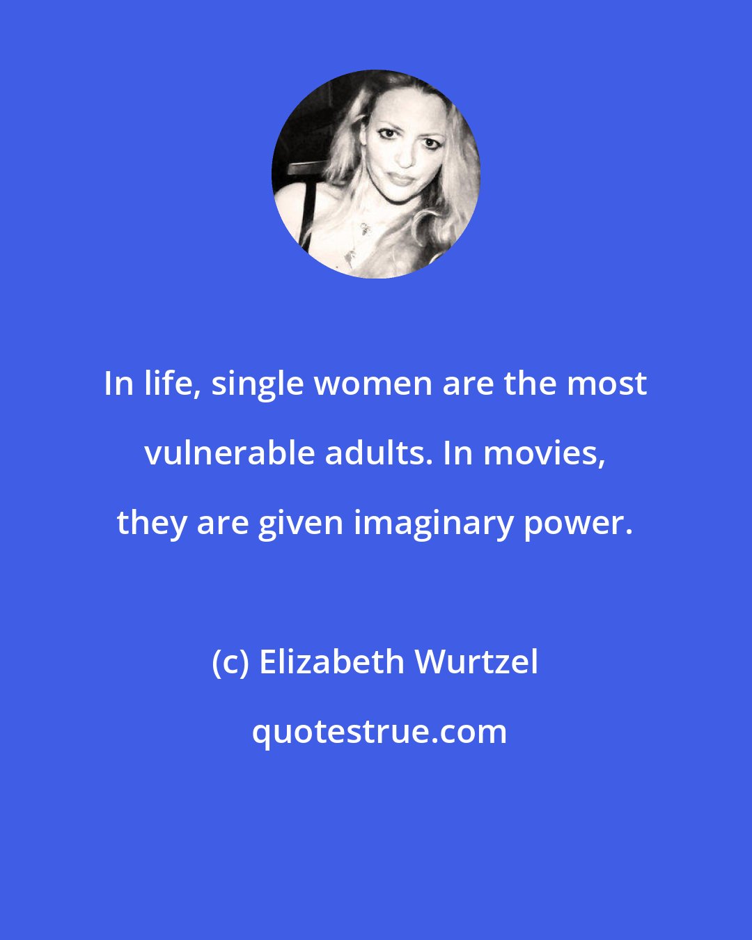 Elizabeth Wurtzel: In life, single women are the most vulnerable adults. In movies, they are given imaginary power.