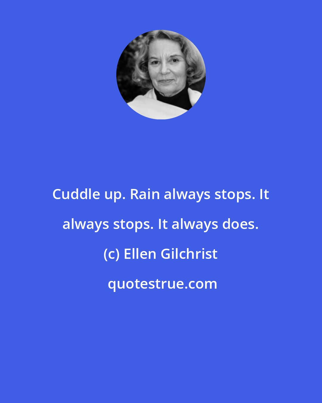 Ellen Gilchrist: Cuddle up. Rain always stops. It always stops. It always does.