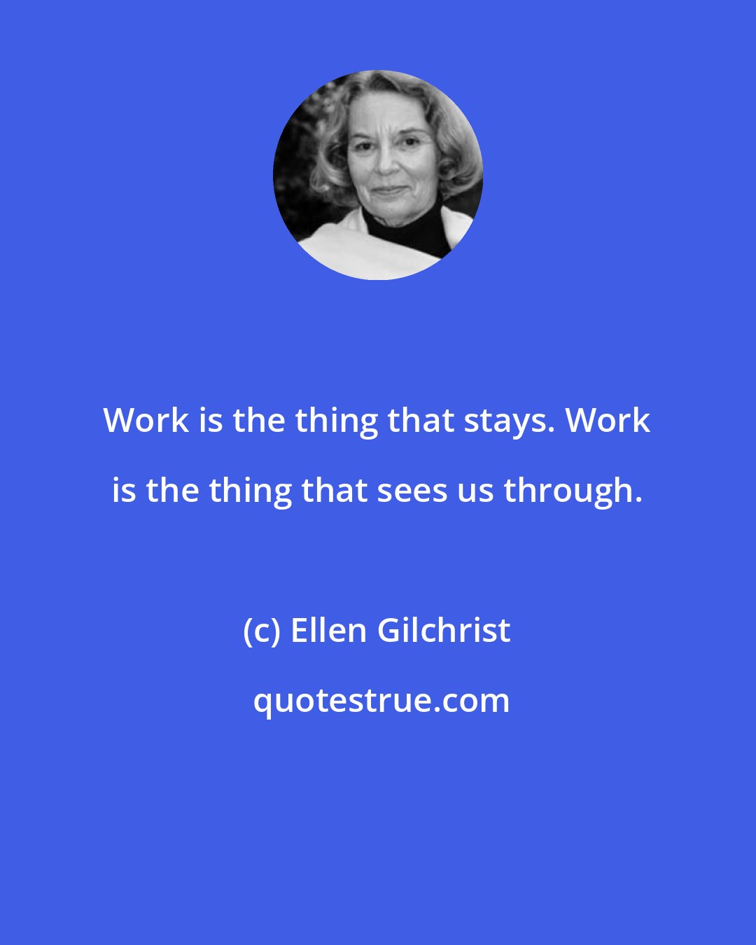 Ellen Gilchrist: Work is the thing that stays. Work is the thing that sees us through.