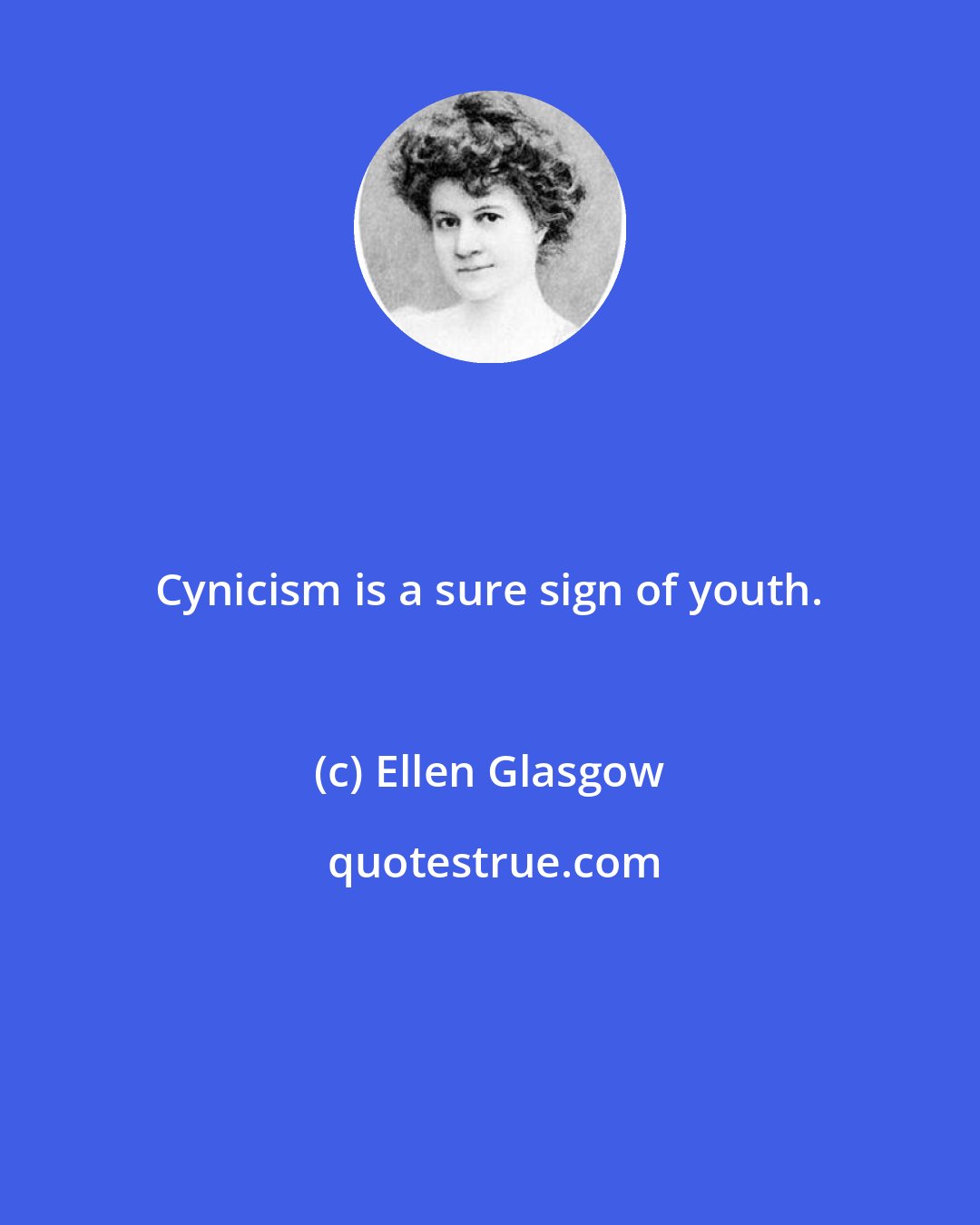 Ellen Glasgow: Cynicism is a sure sign of youth.