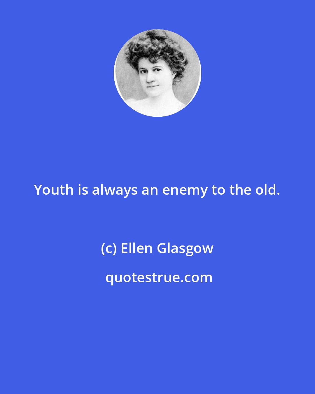 Ellen Glasgow: Youth is always an enemy to the old.
